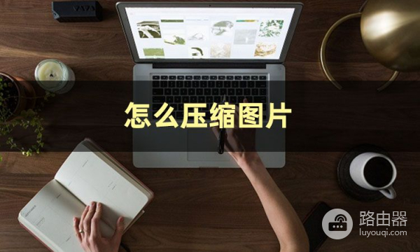 怎么压缩电脑上照片的大小(这篇文章揭秘怎么压缩图片大小)