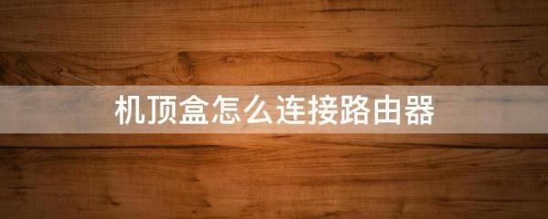 电视机顶盒怎样连接无线路由器(移动机顶盒怎么连接无线网络)