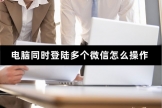 电脑怎么才能登多个微信(电脑同时登陆多个微信怎么操作，操作的具体方法)