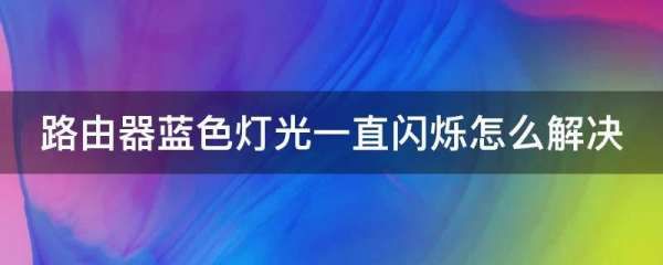 路由器蓝色灯光一直闪烁怎么解决(路由器灯一直闪怎样解决)