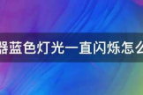 路由器蓝色灯光一直闪烁怎么解决(路由器灯一直闪怎样解决)
