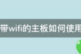 带wifi的主板如何使用(电脑主板wifi怎么用)