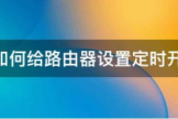 路由器定时断网怎么设置(如何设置定时重启路由器)