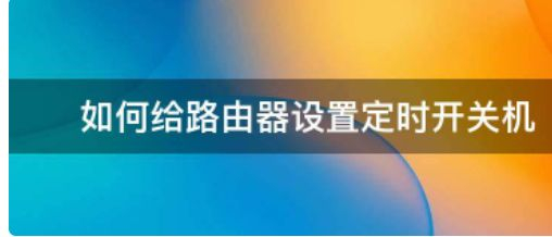 路由器定时断网怎么设置(如何设置定时重启路由器)
