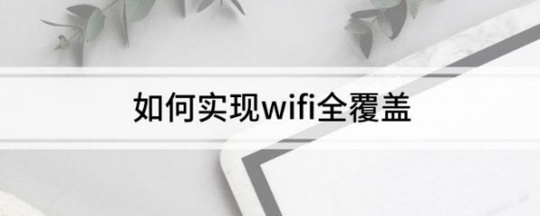 怎样让家里wifi全覆盖(如何让wifi覆盖全屋)