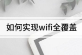 怎样让家里wifi全覆盖(如何让wifi覆盖全屋)