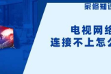 智能电视与路由器无法连接怎么办(网络电视机怎么连不上路由器)