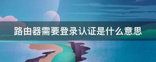 路由器需要登录认证是什么意思(wifi显示需要登录认证怎么回事)