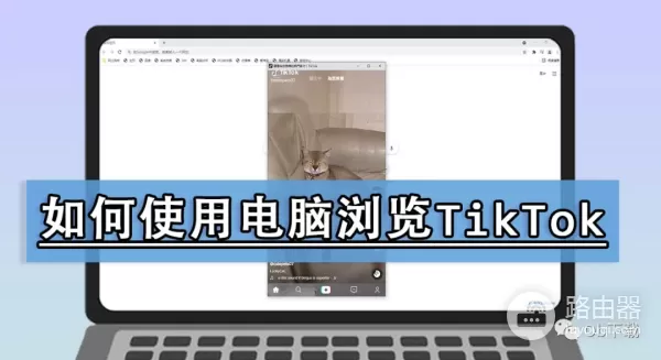 如何使用电脑浏览TikTok(如何使用电脑浏览器扫描二维码)