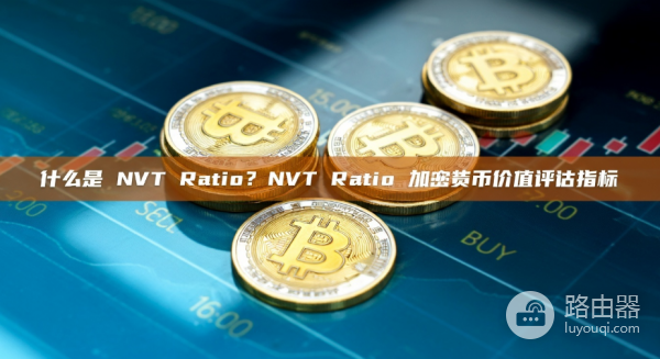 比特币NVT比率是什么？链上“本益比”如何指导买卖决策？