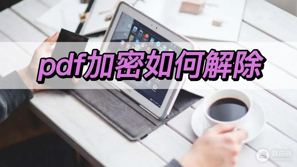 怎么解加密的wifi密码(pdf加密如何解除，教你好用的解密方法)