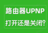 路由器UPNP是什么意思?UPNP打开好还是关闭好?