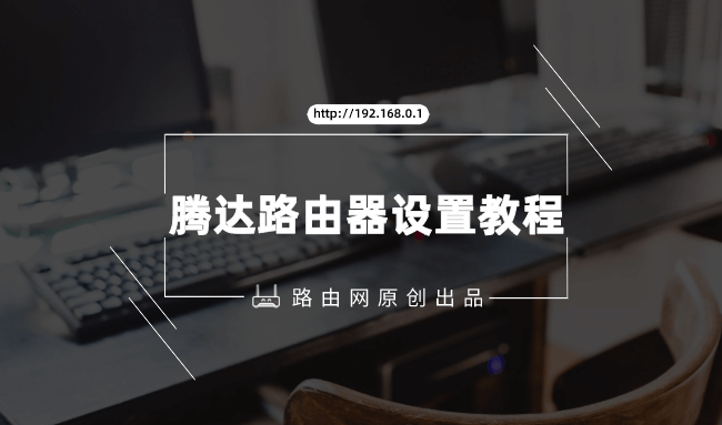 Tenda路由器怎么设置?(腾达无线路由器设置教程)