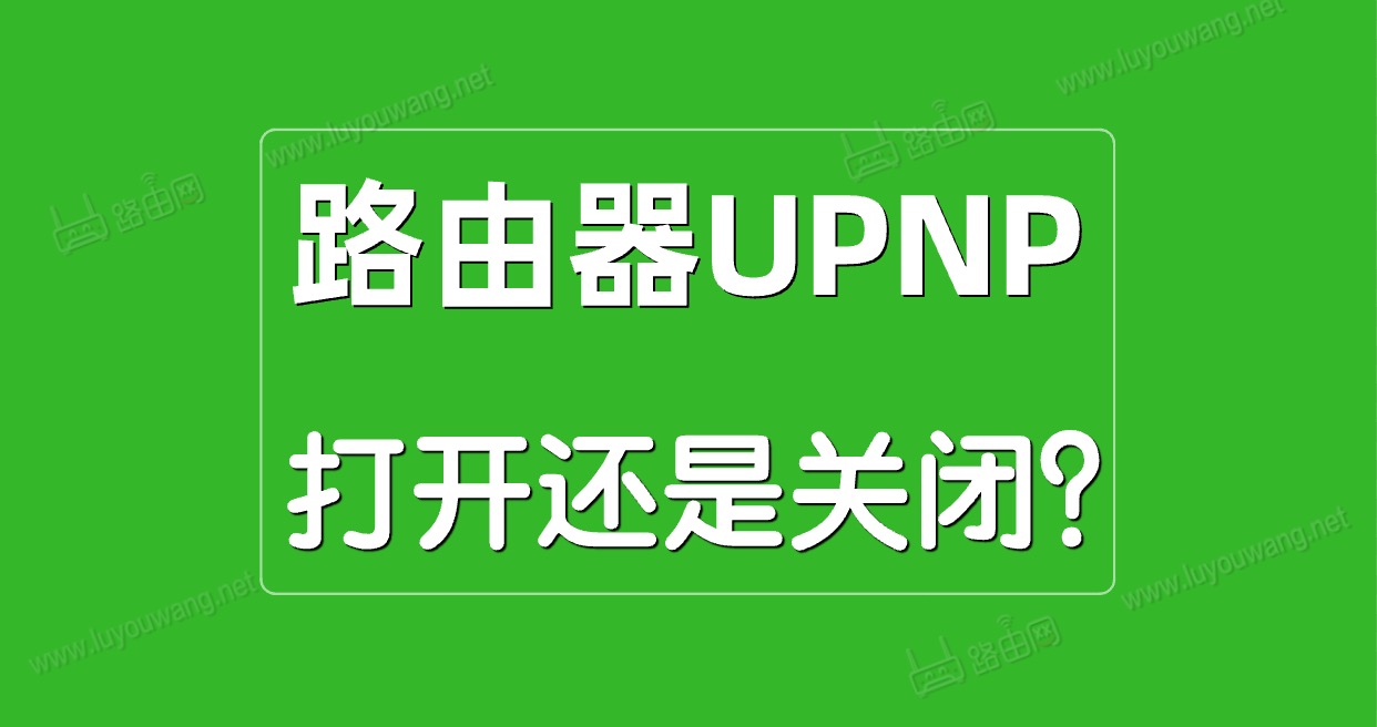 路由器UPnP是什么意思?UPnP打开好还是关闭?