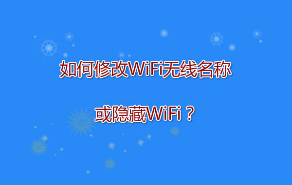 如何修改WiFi无线名称或隐藏WiFi？
