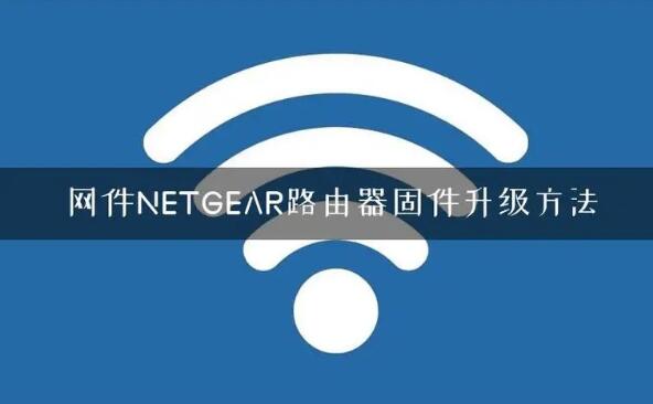 如何更新路由器固件版本？NETGEAR路由器固件升级