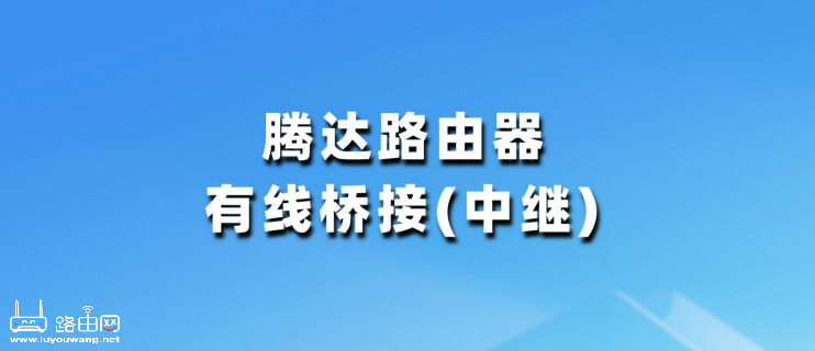 腾达(Tenda)路由器怎么设置有线桥接(中继)？