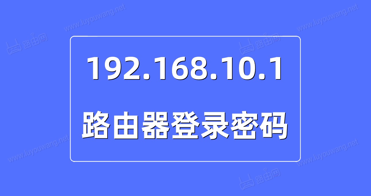 192.168.10.1登录密码是多少？（192.168.10.1密码忘记了怎么办）