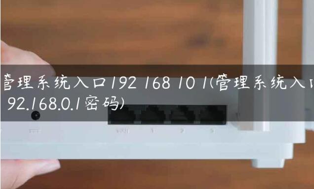 路由器管理系统入口_设置家用管理系统入口192.168.0.1密码