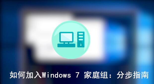 如何加入Windows 7 家庭组：分步指南