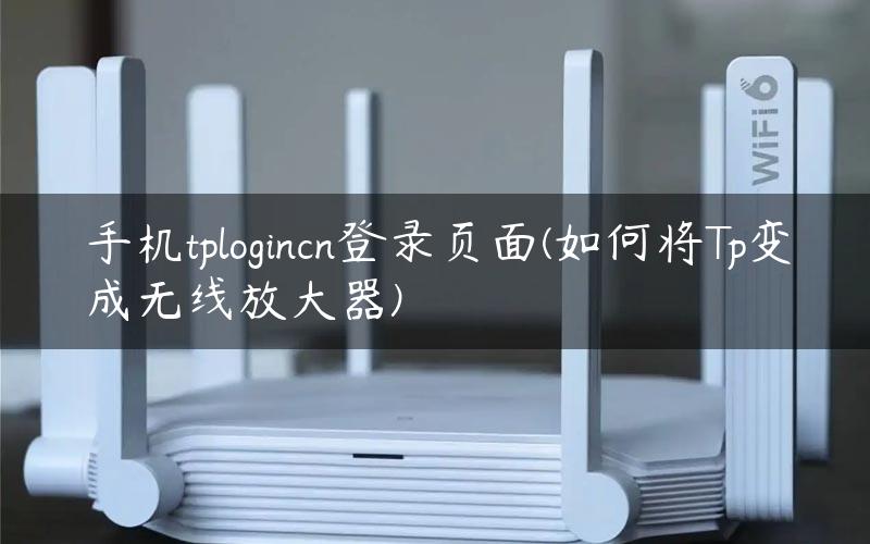 手机tp login.cn登录页面(如何将Tp扩展器变成无线放大器)