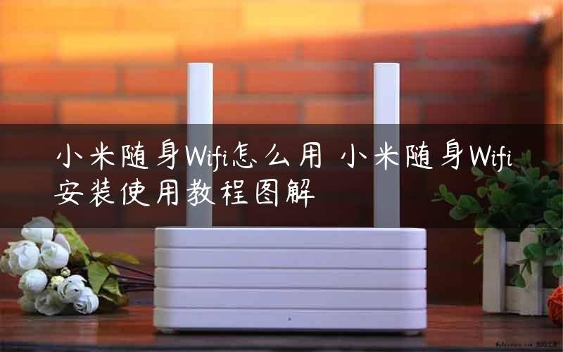 小米随身Wifi怎么用 小米随身Wifi安装使用教程图解